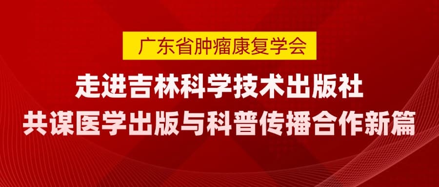 广东省肿瘤康复学会走进吉林科学技术出版社 共谋医学出版与科普传播合作新篇