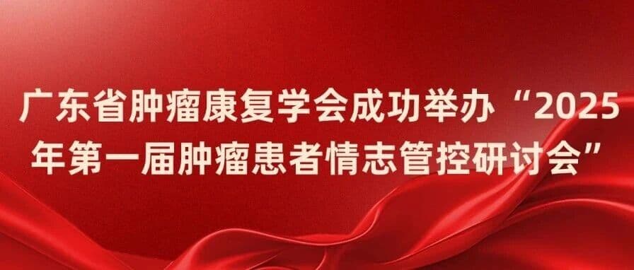 广东省肿瘤康复学会成功举办“2025年第一届肿瘤患者情志管控研讨会”