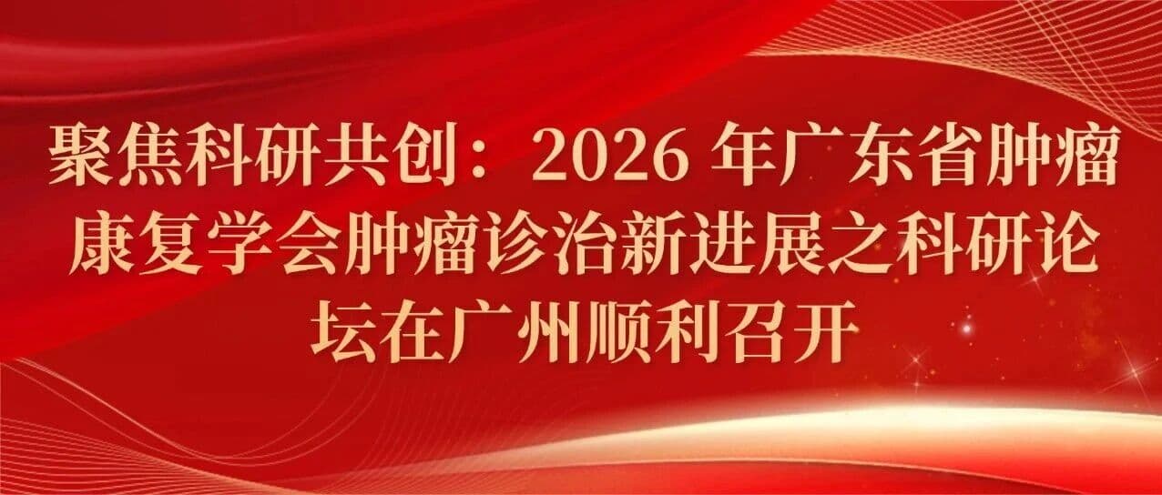 聚焦科研共创:2026 年广东省肿瘤康复学会肿瘤诊治新进展之科研论坛在广州顺利召开